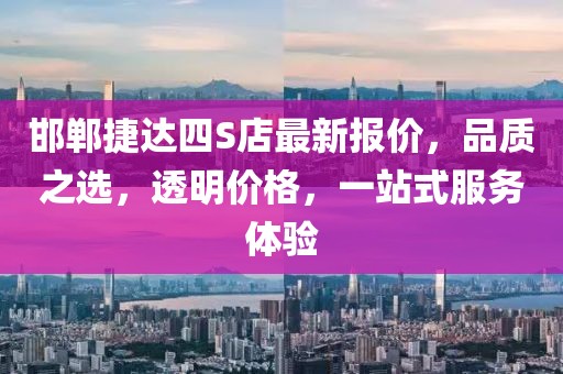 邯鄲捷達(dá)四S店最新報(bào)價(jià)，品質(zhì)之選，透明價(jià)格，一站式服務(wù)體驗(yàn)