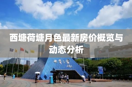 西塘荷塘月色最新房?jī)r(jià)概覽與動(dòng)態(tài)分析