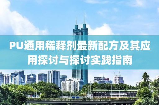PU通用稀釋劑最新配方及其應用探討與探討實踐指南