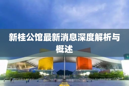 新桂公館最新消息深度解析與概述