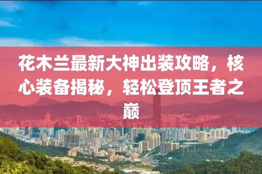 花木蘭最新大神出裝攻略，核心裝備揭秘，輕松登頂王者之巔