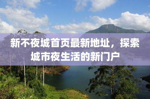 新不夜城首頁(yè)最新地址，探索城市夜生活的新門戶