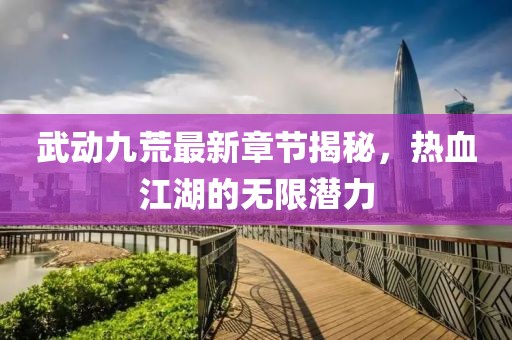 武動(dòng)九荒最新章節(jié)揭秘，熱血江湖的無(wú)限潛力