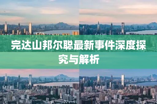 完達山邦爾聰最新事件深度探究與解析