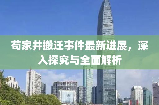 茍家井搬遷事件最新進展，深入探究與全面解析