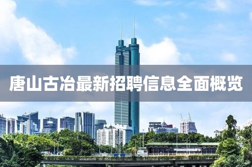 唐山古冶最新招聘信息全面概覽