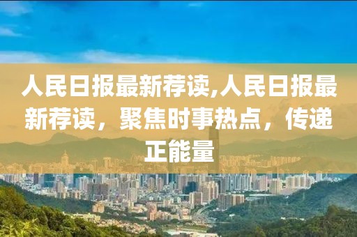 人民日?qǐng)?bào)最新薦讀,人民日?qǐng)?bào)最新薦讀，聚焦時(shí)事熱點(diǎn)，傳遞正能量