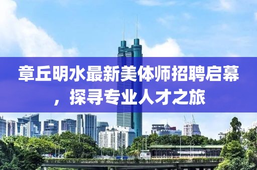 章丘明水最新美體師招聘啟幕，探尋專業(yè)人才之旅