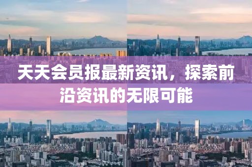 天天會(huì)員報(bào)最新資訊，探索前沿資訊的無限可能