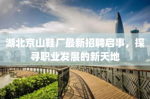 湖北京山鞋廠最新招聘啟事，探尋職業(yè)發(fā)展的新天地
