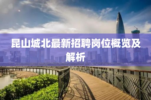 昆山城北最新招聘崗位概覽及解析