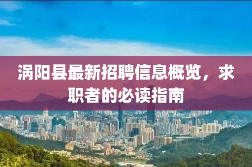 渦陽縣最新招聘信息概覽，求職者的必讀指南