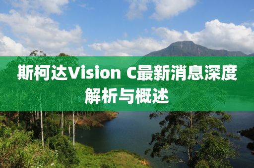 斯柯達Vision C最新消息深度解析與概述