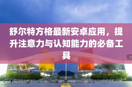 舒爾特方格最新安卓應(yīng)用，提升注意力與認知能力的必備工具