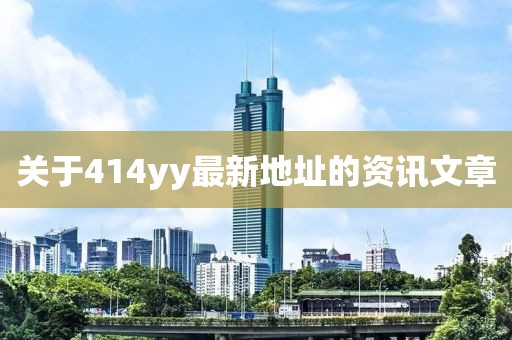 關(guān)于414yy最新地址的資訊文章