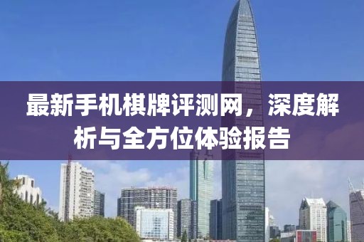 最新手機棋牌評測網(wǎng)，深度解析與全方位體驗報告