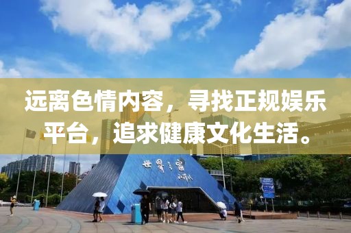 遠離色情內(nèi)容，尋找正規(guī)娛樂平臺，追求健康文化生活。