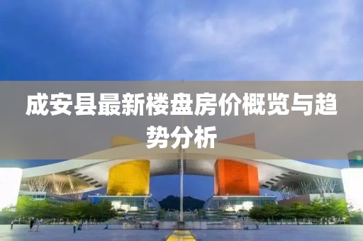 成安縣最新樓盤房價概覽與趨勢分析