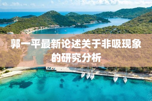 郭一平最新論述關(guān)于非吸現(xiàn)象的研究分析