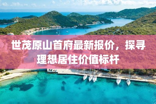 世茂原山首府最新報價，探尋理想居住價值標桿