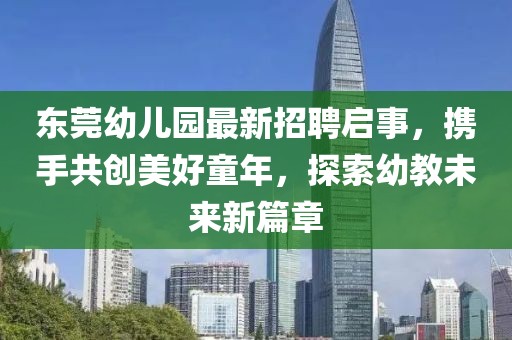 東莞幼兒園最新招聘啟事，攜手共創(chuàng)美好童年，探索幼教未來新篇章