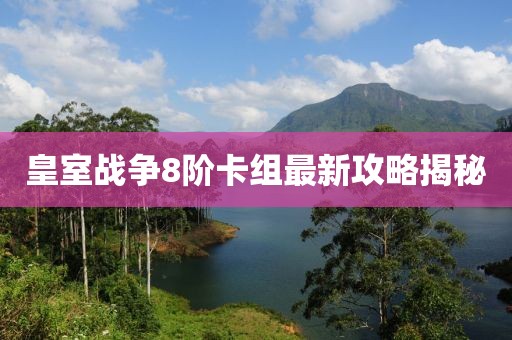 皇室戰(zhàn)爭(zhēng)8階卡組最新攻略揭秘