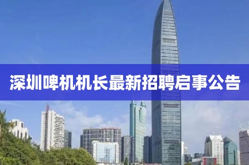 深圳啤機機長最新招聘啟事公告