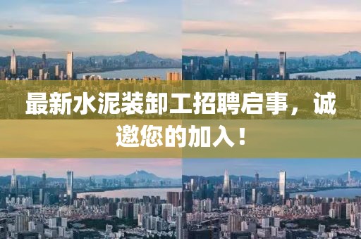最新水泥裝卸工招聘啟事，誠(chéng)邀您的加入！