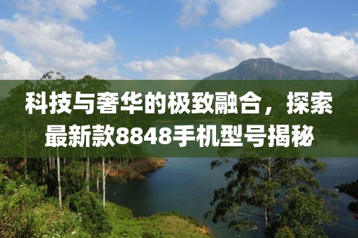 科技與奢華的極致融合，探索最新款8848手機(jī)型號揭秘