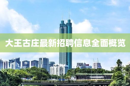 大王古莊最新招聘信息全面概覽