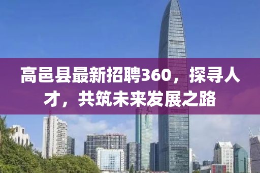 高邑縣最新招聘360，探尋人才，共筑未來發(fā)展之路