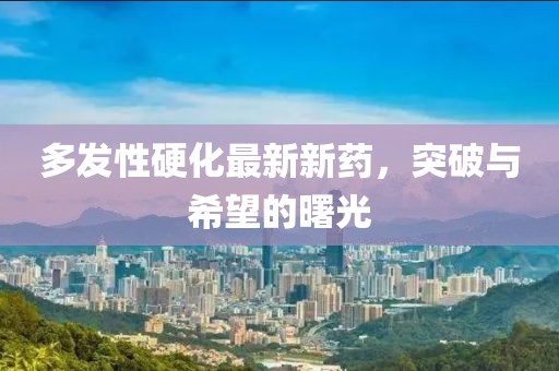 多發(fā)性硬化最新新藥，突破與希望的曙光