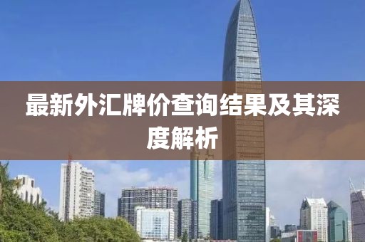 最新外匯牌價(jià)查詢結(jié)果及其深度解析