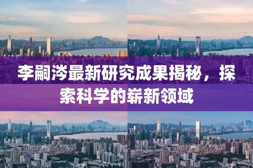 李嗣涔最新研究成果揭秘，探索科學(xué)的嶄新領(lǐng)域