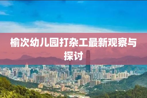 榆次幼兒園打雜工最新觀察與探討