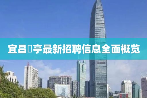 宜昌獀亭最新招聘信息全面概覽