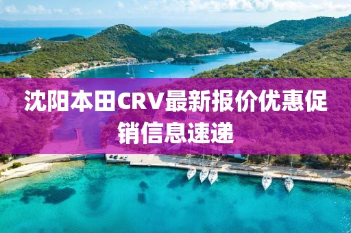 沈陽(yáng)本田CRV最新報(bào)價(jià)優(yōu)惠促銷信息速遞