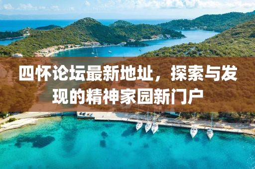 四懷論壇最新地址，探索與發(fā)現(xiàn)的精神家園新門戶