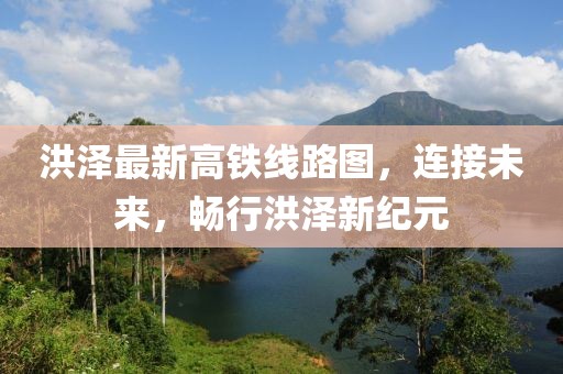 洪澤最新高鐵線路圖，連接未來(lái)，暢行洪澤新紀(jì)元
