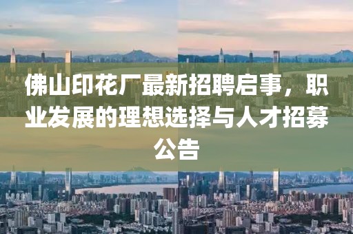 佛山印花廠最新招聘啟事，職業(yè)發(fā)展的理想選擇與人才招募公告