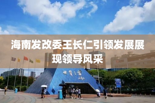 海南發(fā)改委王長(zhǎng)仁引領(lǐng)發(fā)展展現(xiàn)領(lǐng)導(dǎo)風(fēng)采
