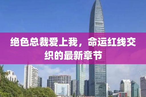絕色總裁愛上我，命運(yùn)紅線交織的最新章節(jié)