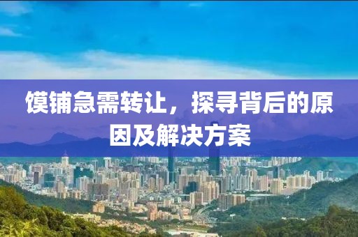 饃鋪急需轉(zhuǎn)讓，探尋背后的原因及解決方案