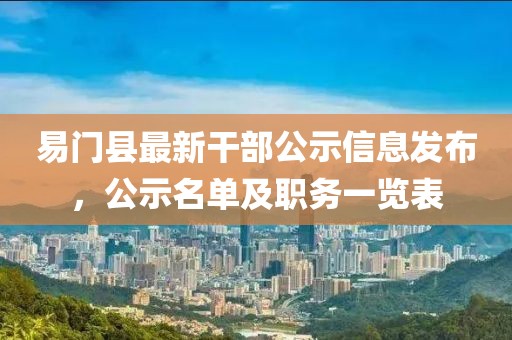 易門縣最新干部公示信息發(fā)布，公示名單及職務(wù)一覽表