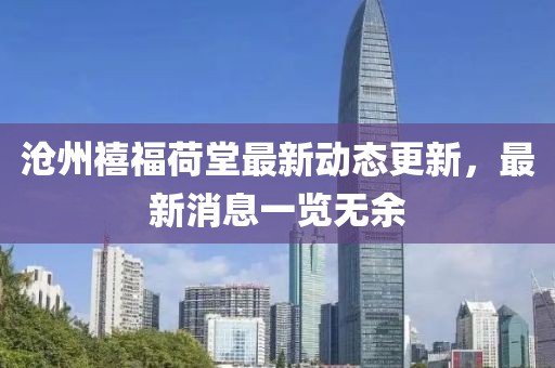 滄州禧福荷堂最新動態(tài)更新，最新消息一覽無余