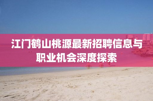 江門鶴山桃源最新招聘信息與職業(yè)機(jī)會深度探索