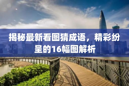 揭秘最新看圖猜成語(yǔ)，精彩紛呈的16幅圖解析