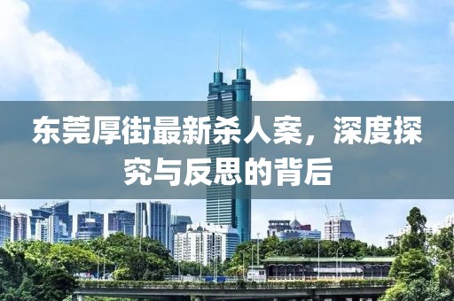 東莞厚街最新殺人案，深度探究與反思的背后