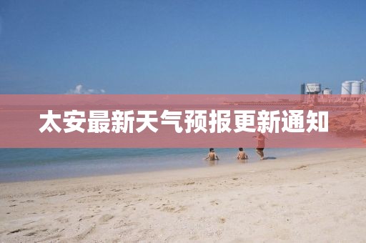 太安最新天氣預(yù)報更新通知