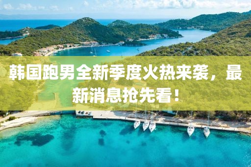 韓國跑男全新季度火熱來襲，最新消息搶先看！